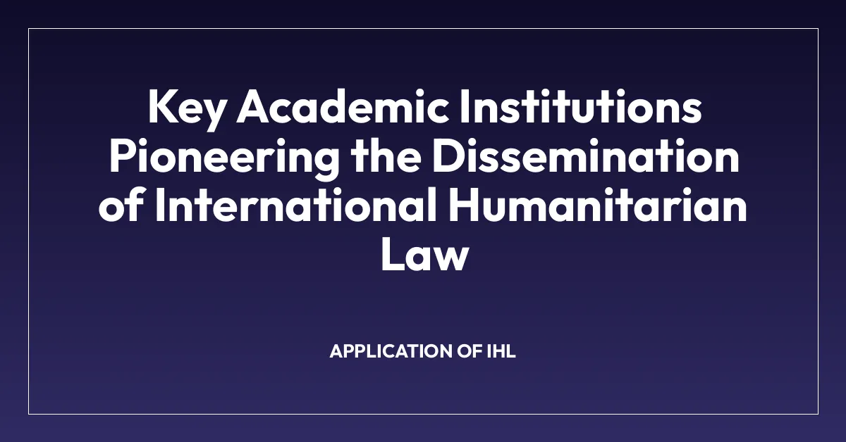 Key Academic Institutions Pioneering the Dissemination of International Humanitarian Law