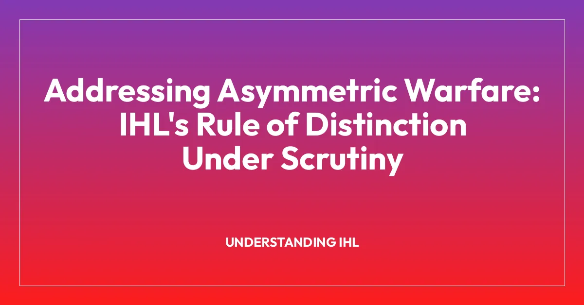 Addressing Asymmetric Warfare: IHL’s Rule of Distinction Under Scrutiny