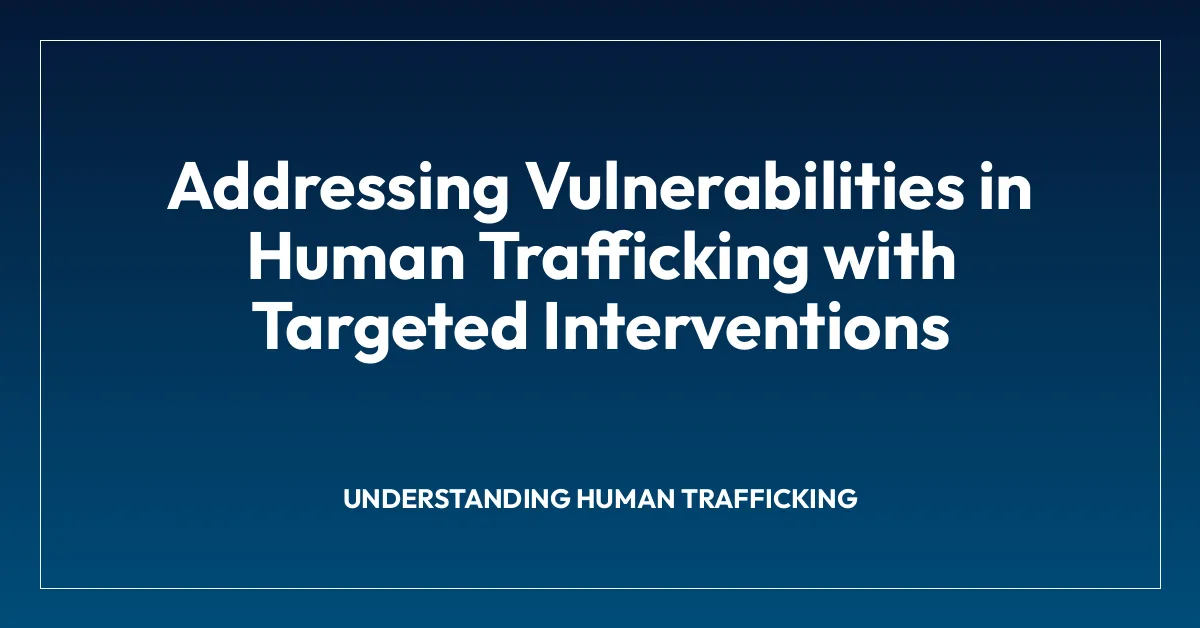 Addressing Vulnerabilities in Human Trafficking with Targeted Interventions