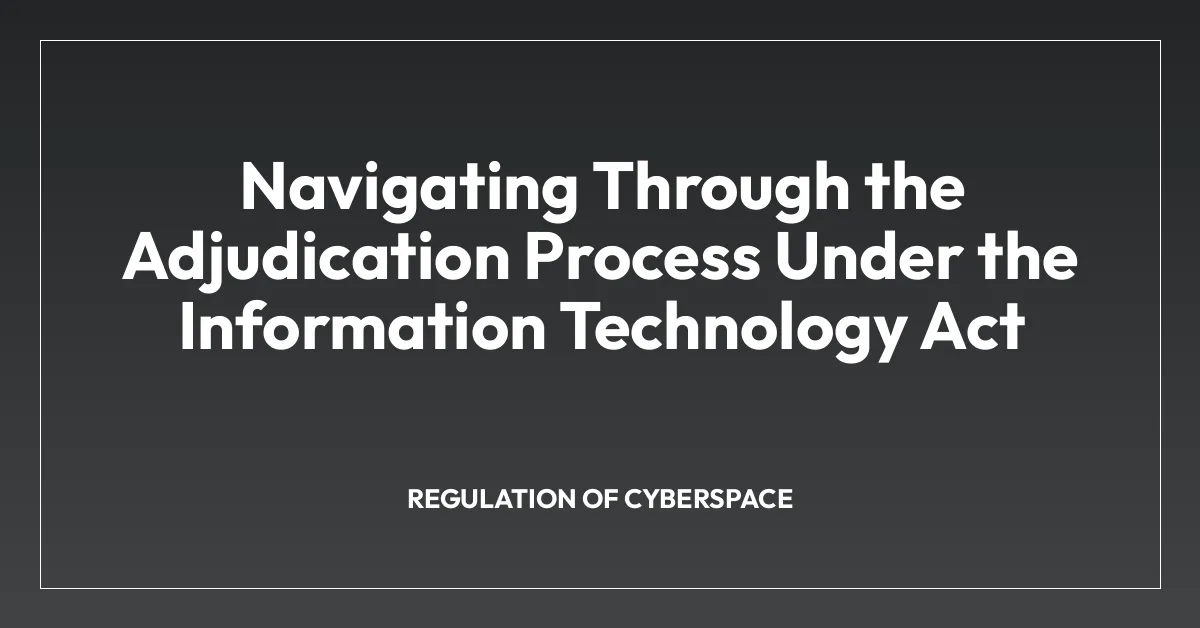 Navigating Through the Adjudication Process Under the Information Technology Act