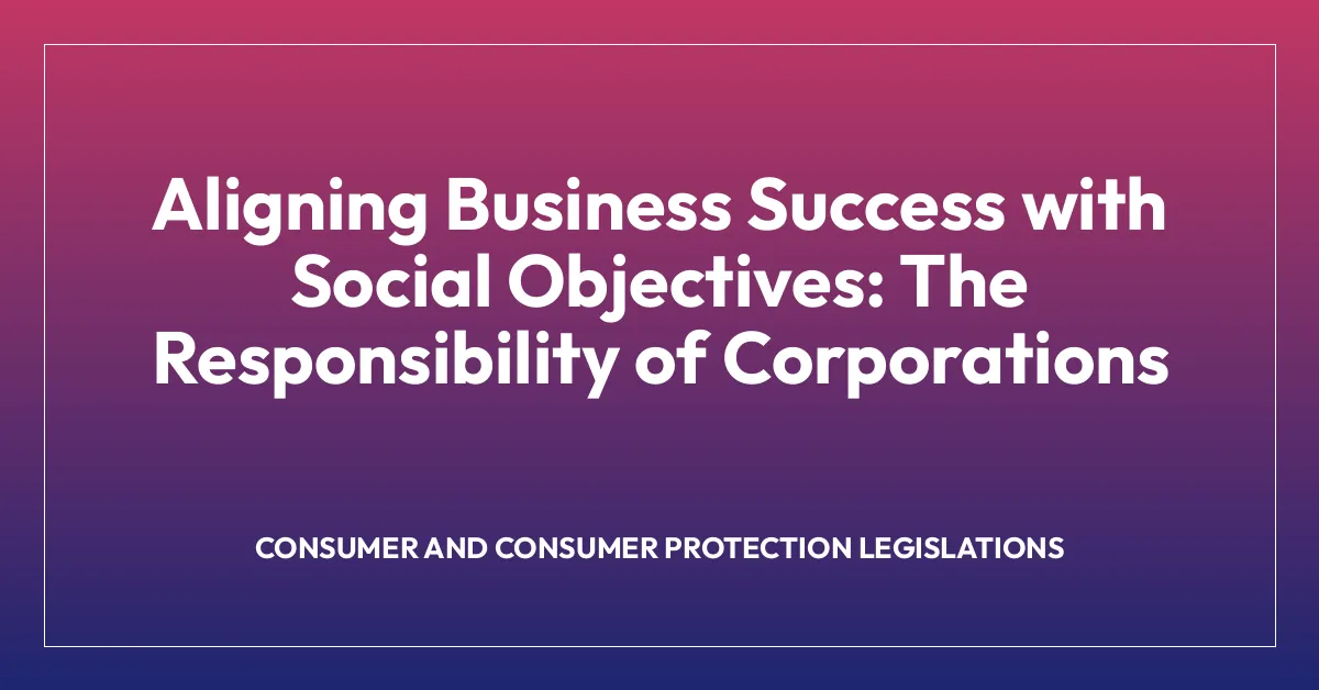 Aligning Business Success with Social Objectives: The Responsibility of Corporations