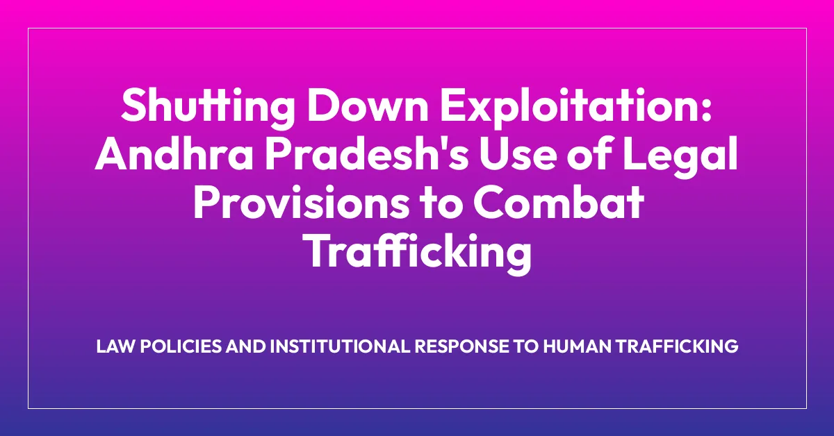 Shutting Down Exploitation: Andhra Pradesh’s Use of Legal Provisions to Combat Trafficking