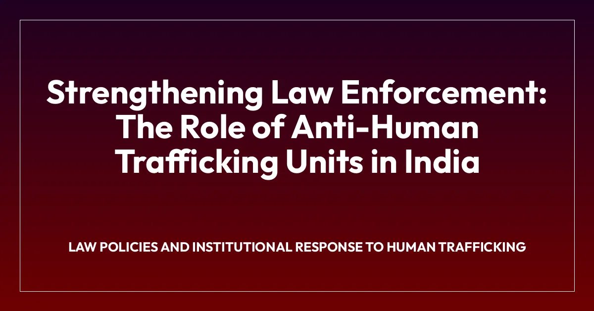 Strengthening Law Enforcement: The Role of Anti-Human Trafficking Units in India