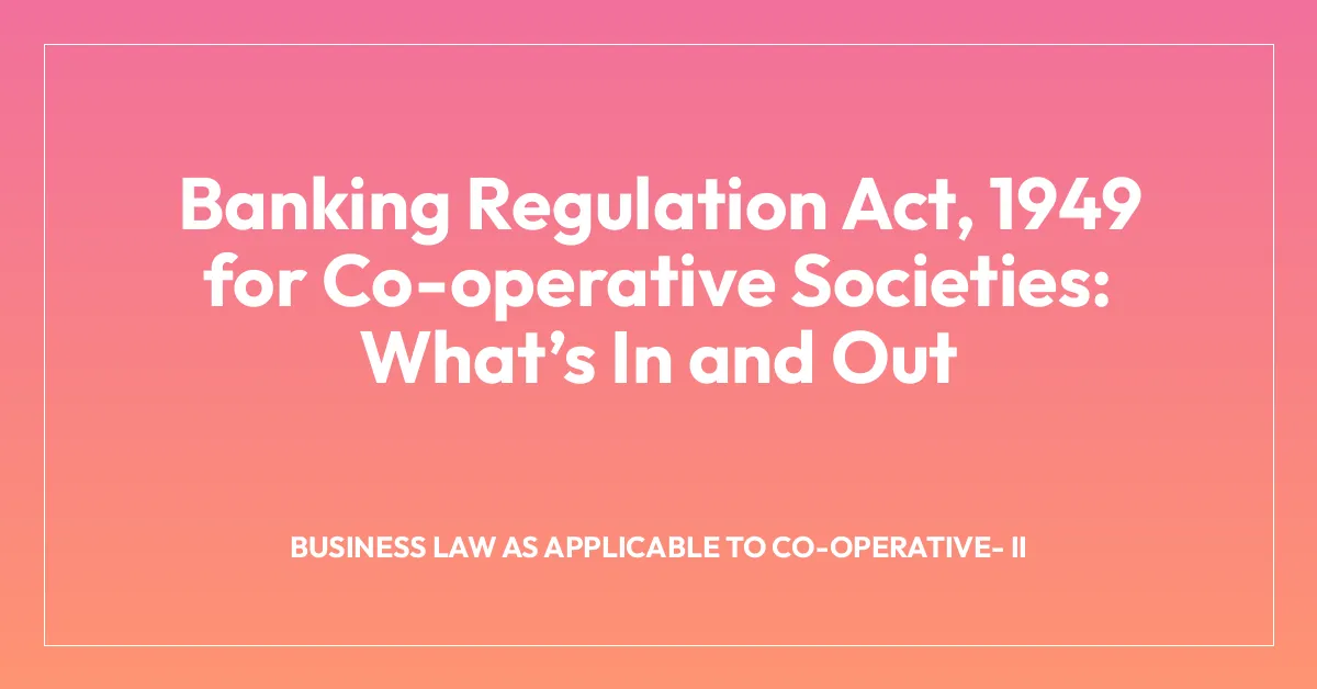 Banking Regulation Act, 1949 for Co-operative Societies: Whatโs In and Out