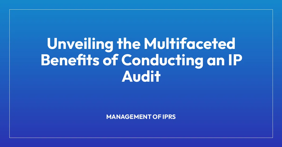 Unveiling the Multifaceted Benefits of Conducting an IP Audit