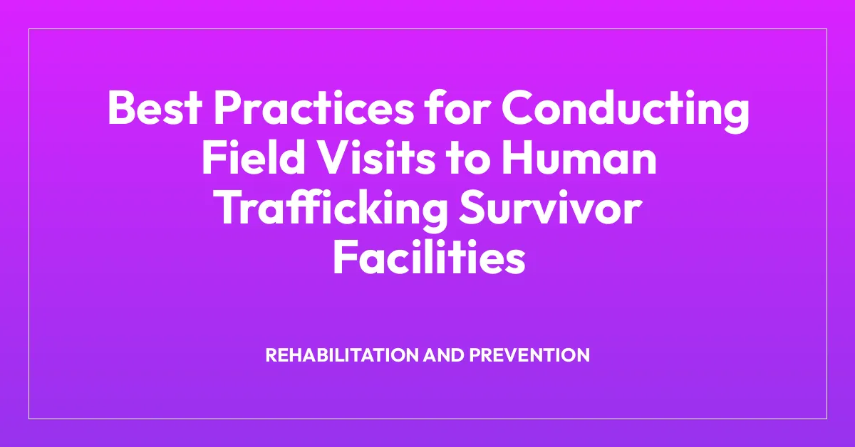 Best Practices for Conducting Field Visits to Human Trafficking Survivor Facilities