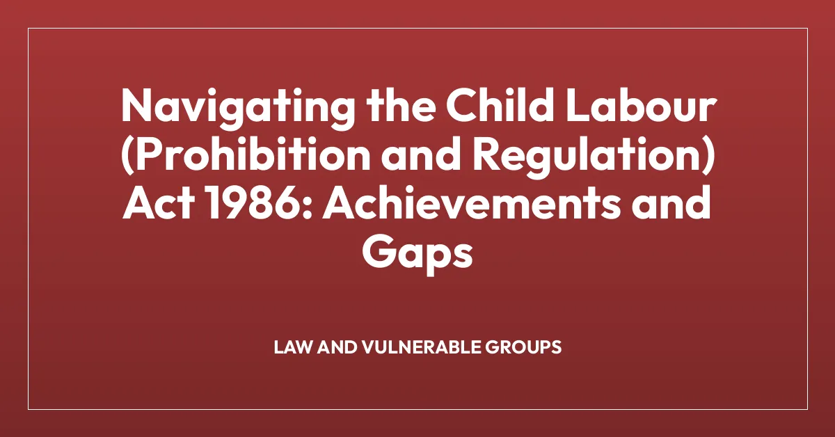 Navigating the Child Labour (Prohibition and Regulation) Act 1986: Achievements and Gaps