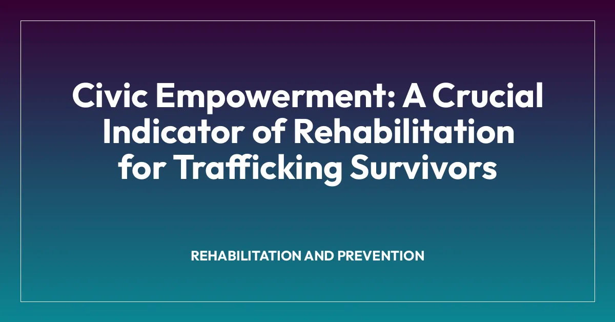 Civic Empowerment: A Crucial Indicator of Rehabilitation for Trafficking Survivors