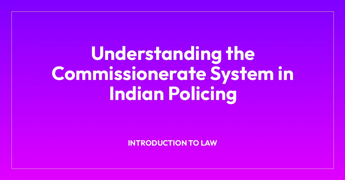 Understanding the Commissionerate System in Indian Policing