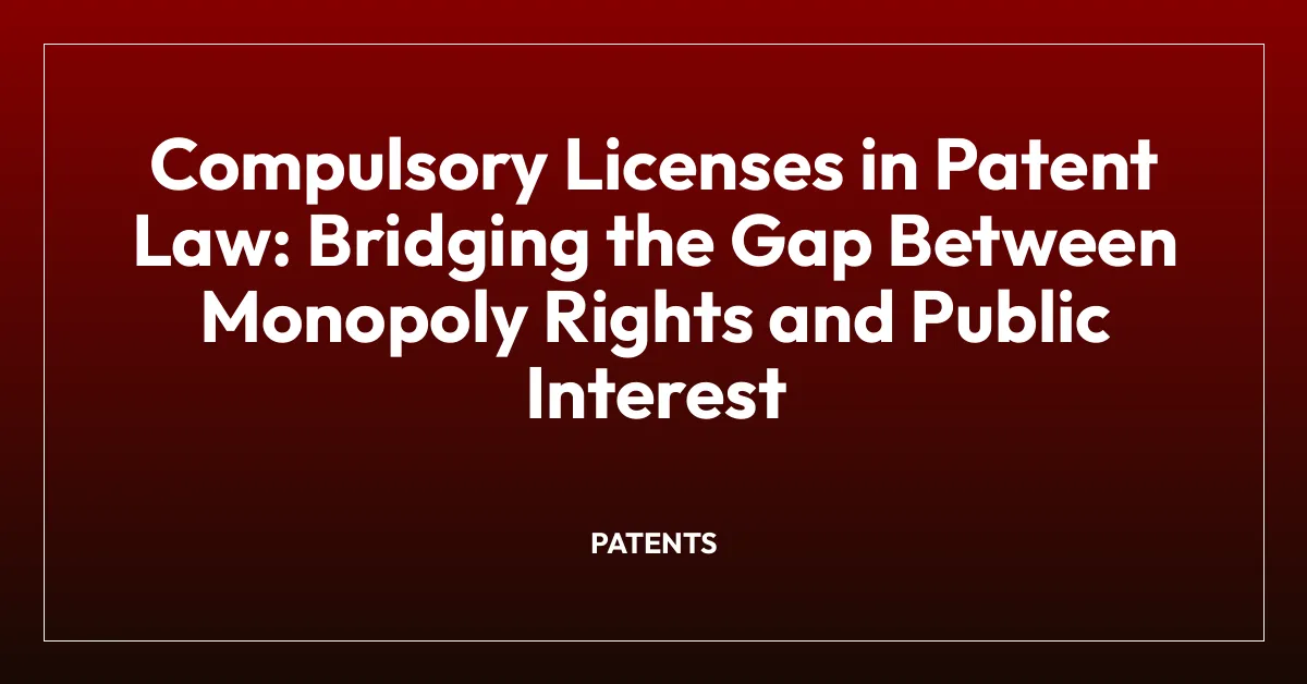 Compulsory Licenses in Patent Law: Bridging the Gap Between Monopoly Rights and Public Interest
