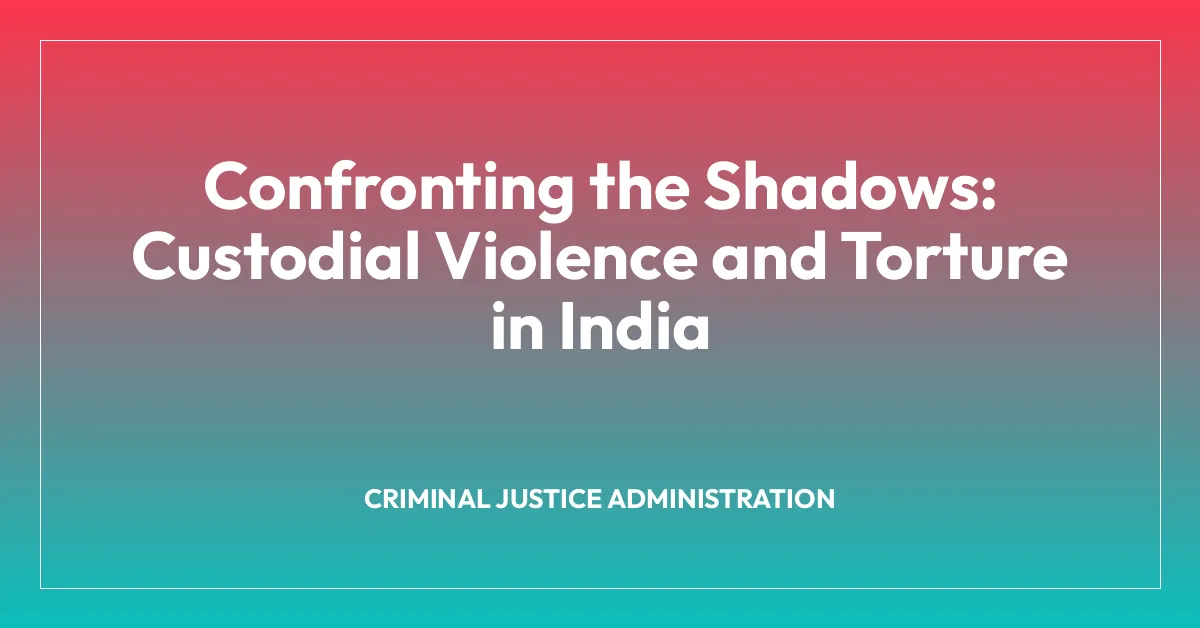Confronting the Shadows: Custodial Violence and Torture in India