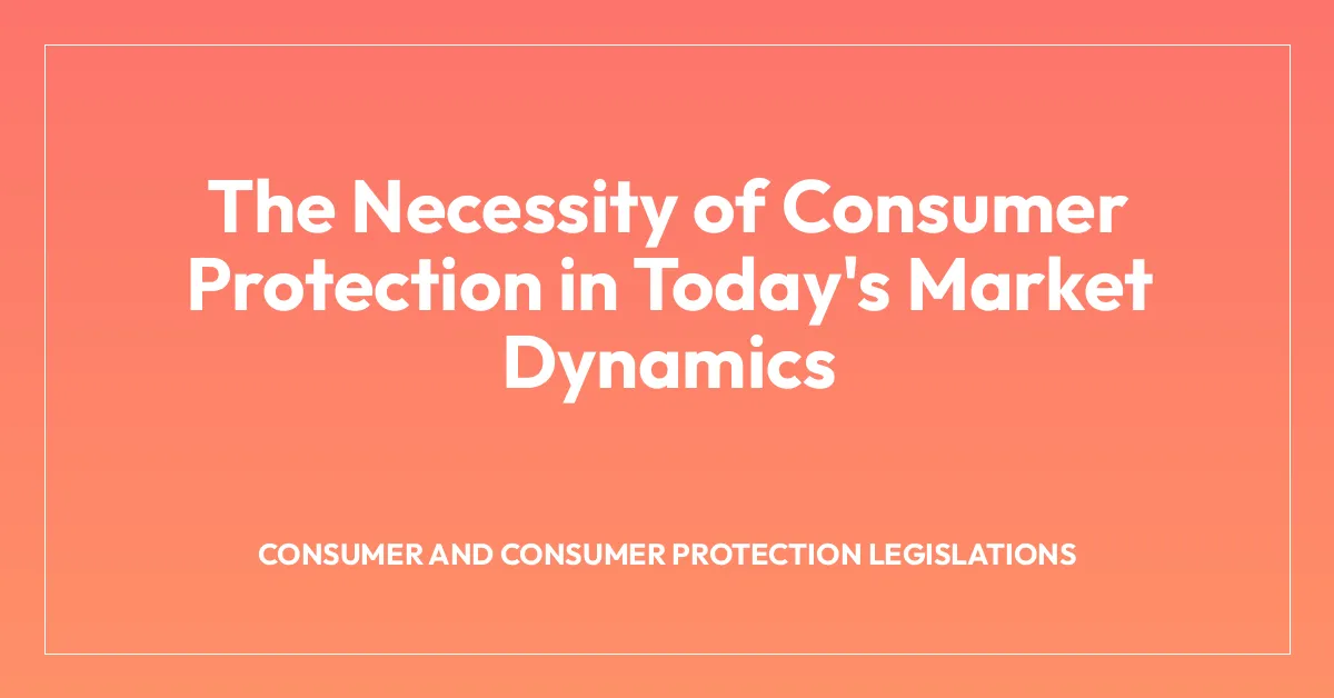 The Necessity of Consumer Protection in Today’s Market Dynamics
