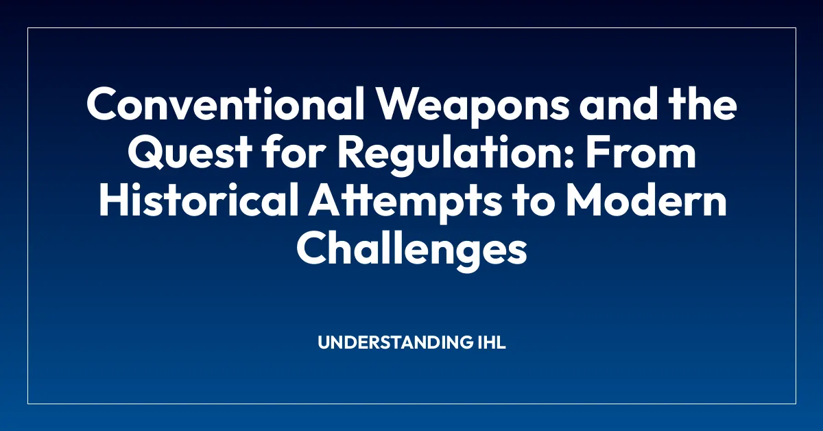 Conventional Weapons and the Quest for Regulation: From Historical Attempts to Modern Challenges
