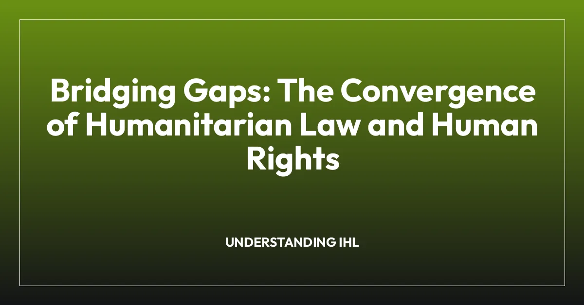 Bridging Gaps: The Convergence of Humanitarian Law and Human Rights
