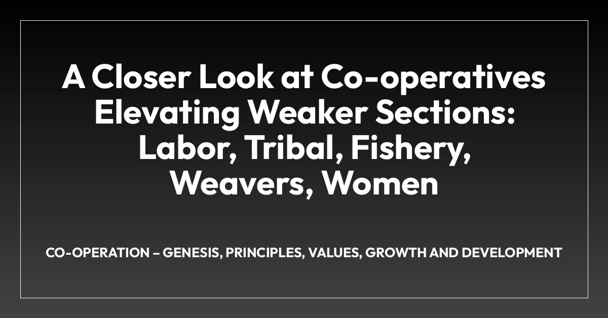 A Closer Look at Co-operatives Elevating Weaker Sections: Labor, Tribal, Fishery, Weavers, Women