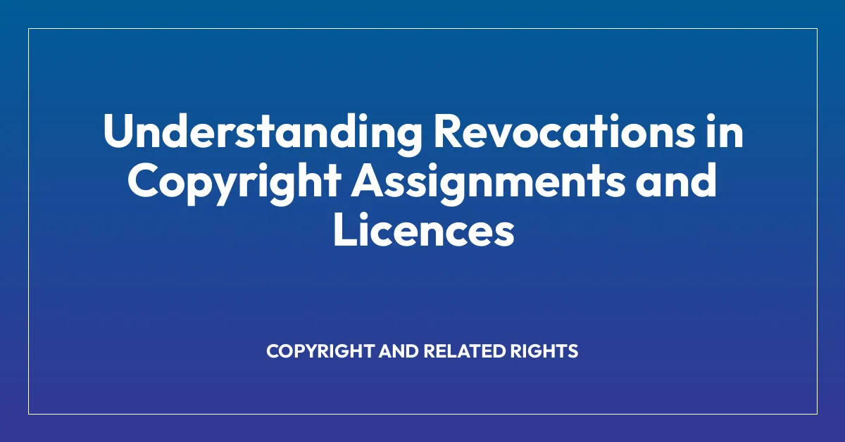 Understanding Revocations in Copyright Assignments and Licences