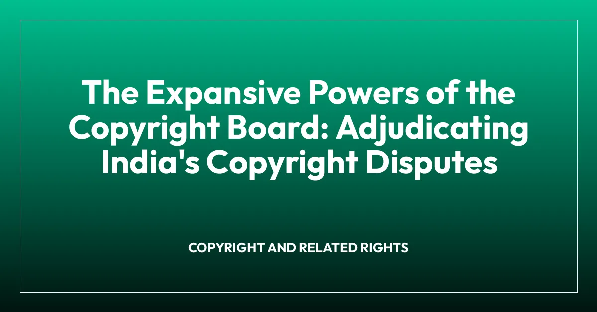 The Expansive Powers of the Copyright Board: Adjudicating India’s Copyright Disputes