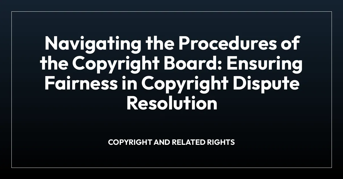 Navigating the Procedures of the Copyright Board: Ensuring Fairness in Copyright Dispute Resolution