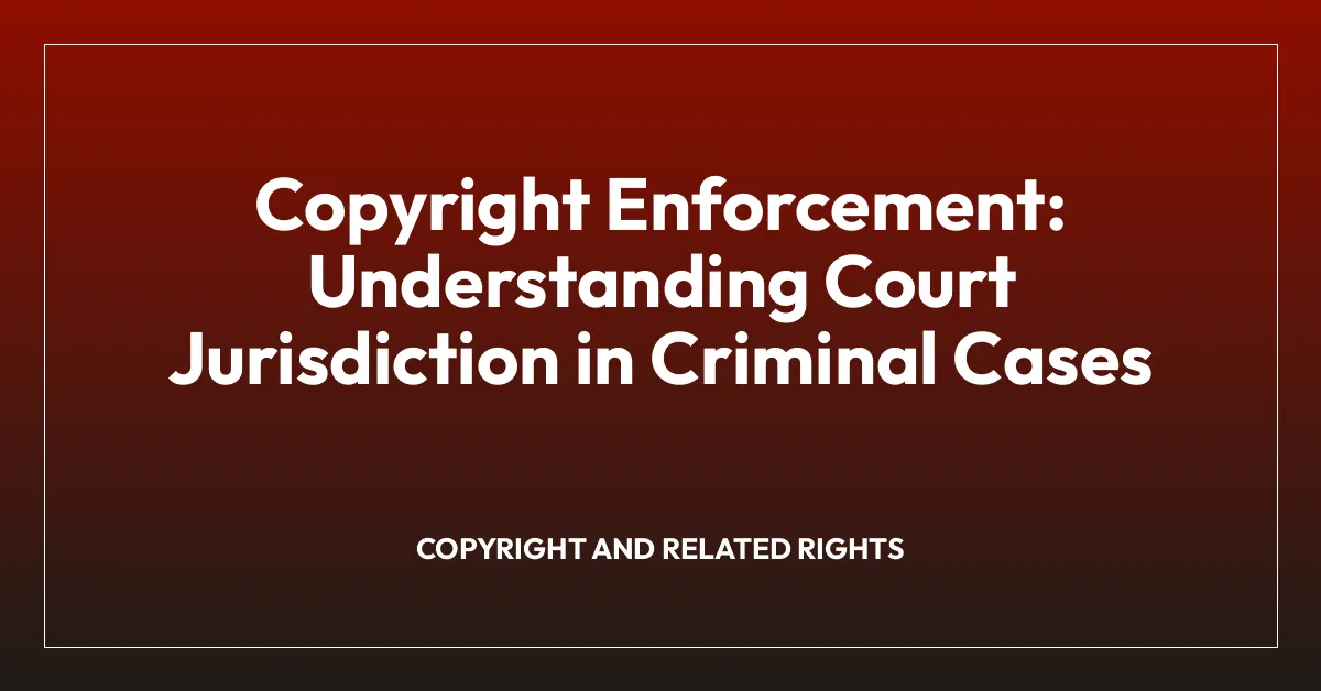 Copyright Enforcement: Understanding Court Jurisdiction in Criminal Cases