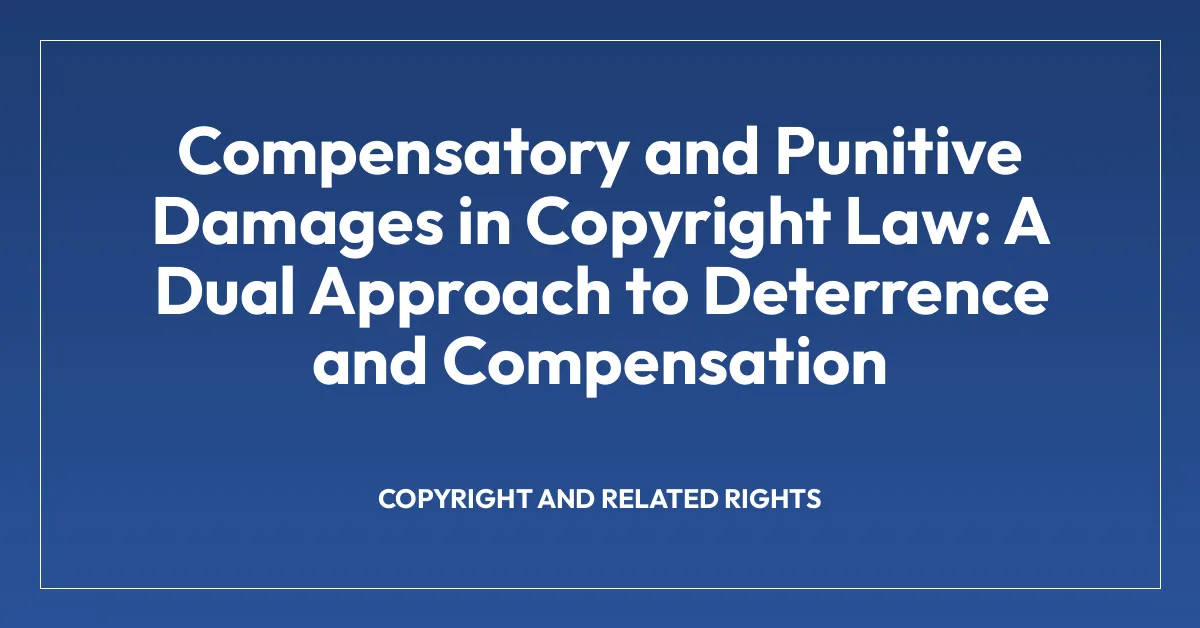 Compensatory and Punitive Damages in Copyright Law: A Dual Approach to Deterrence and Compensation