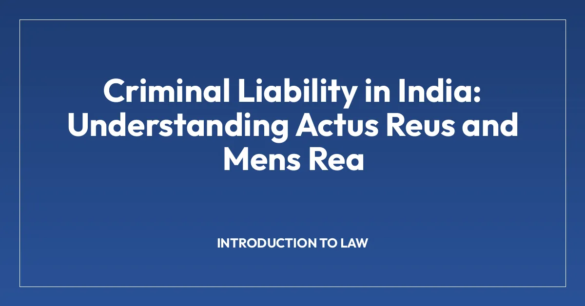 Criminal Liability in India: Understanding Actus Reus and Mens Rea