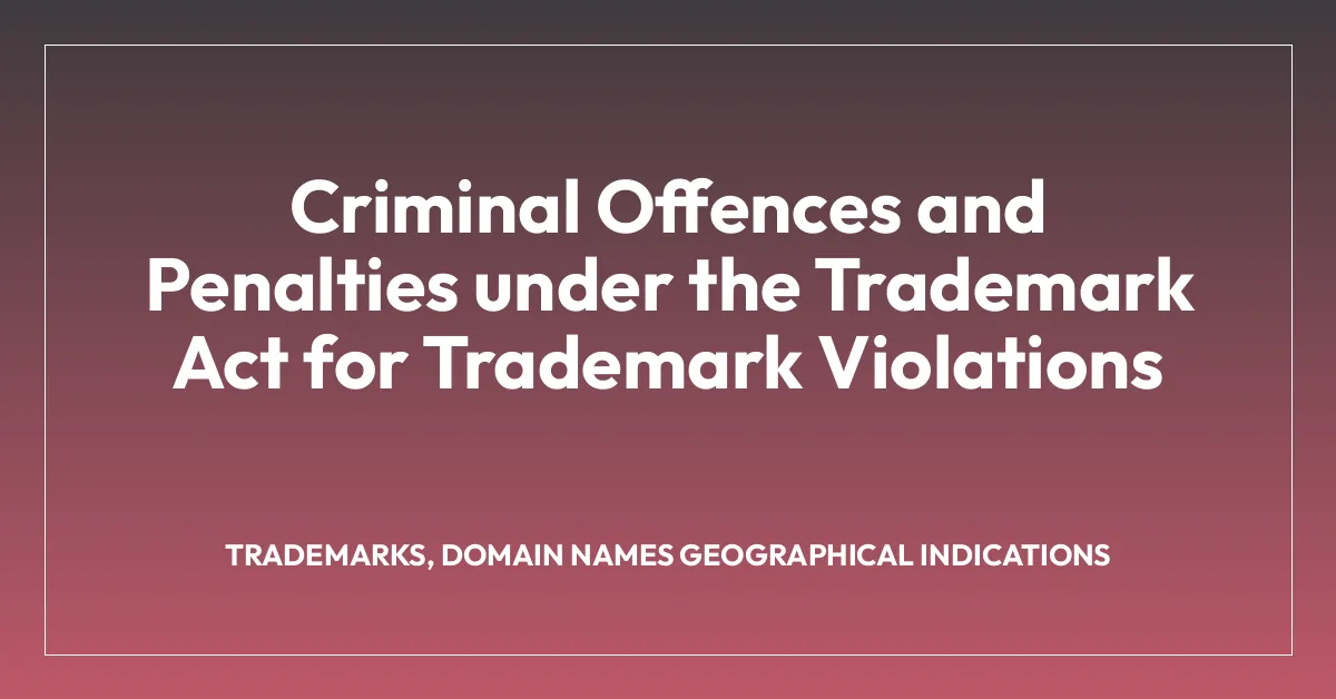 Criminal Offences and Penalties under the Trademark Act for Trademark Violations