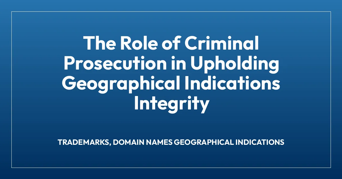 The Role of Criminal Prosecution in Upholding Geographical Indications Integrity