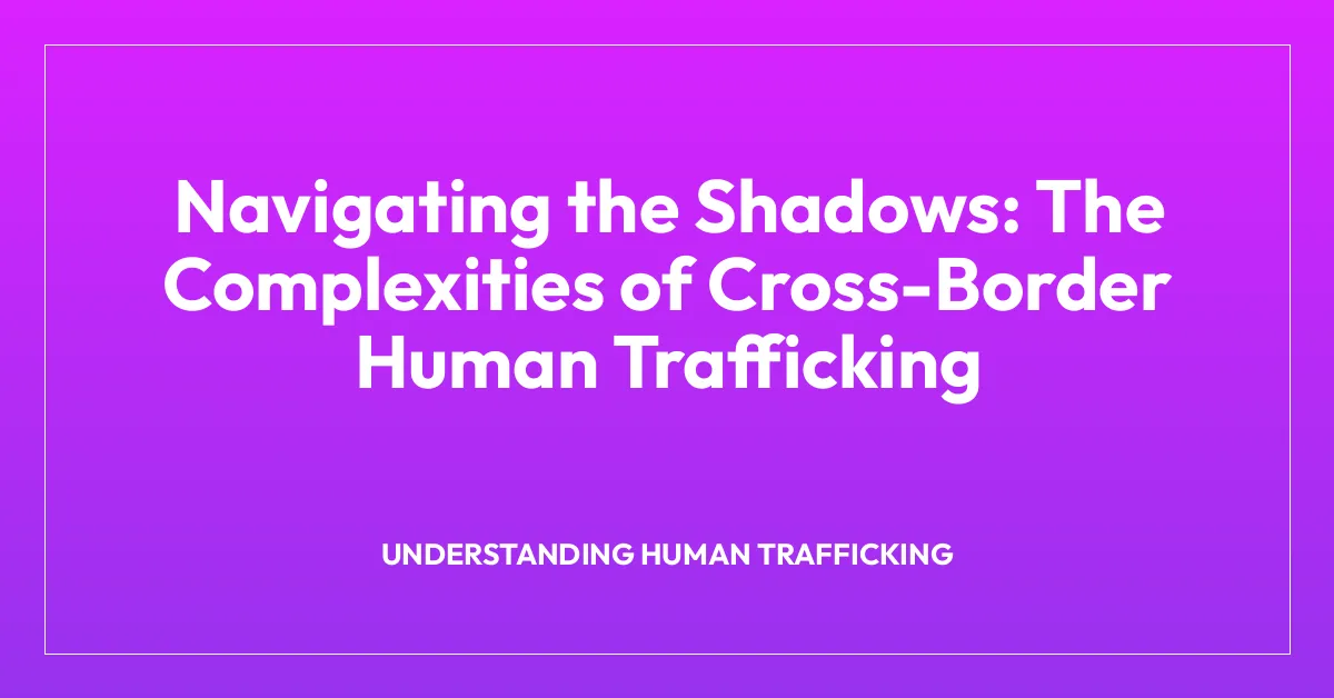 Navigating the Shadows: The Complexities of Cross-Border Human Trafficking