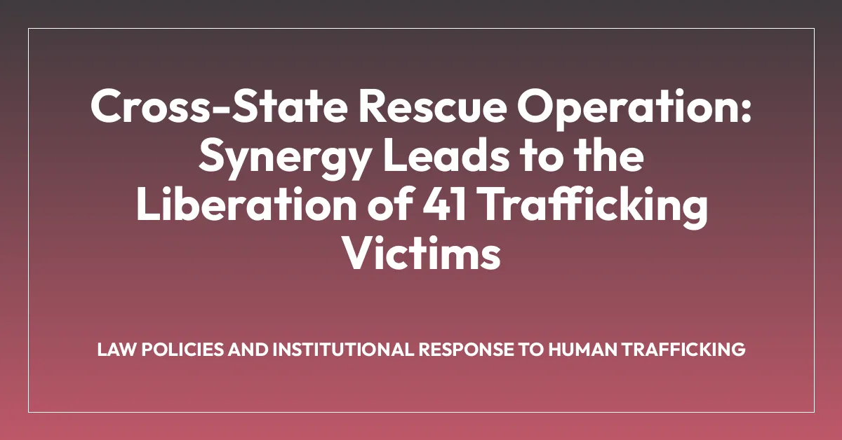 Cross-State Rescue Operation: Synergy Leads to the Liberation of 41 Trafficking Victims