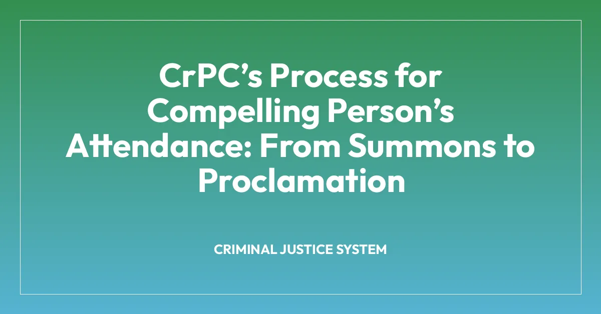 CrPCโs Process for Compelling Personโs Attendance: From Summons to Proclamation