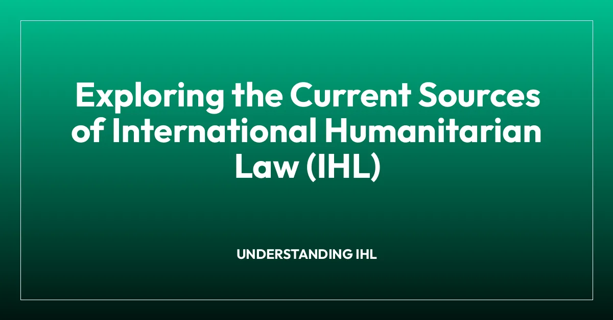 Exploring the Current Sources of International Humanitarian Law (IHL)