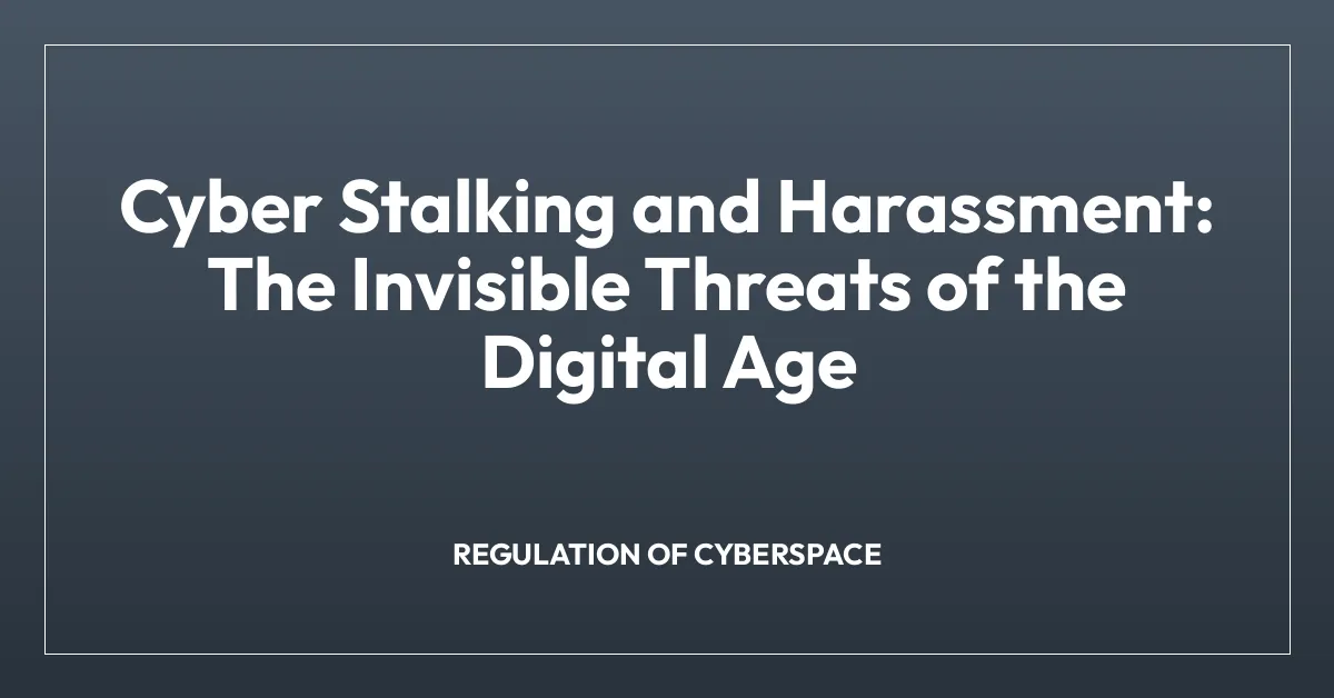 Cyber Stalking and Harassment: The Invisible Threats of the Digital Age