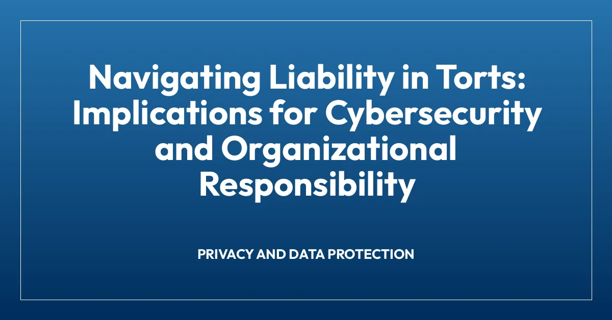 Navigating Liability in Torts: Implications for Cybersecurity and Organizational Responsibility