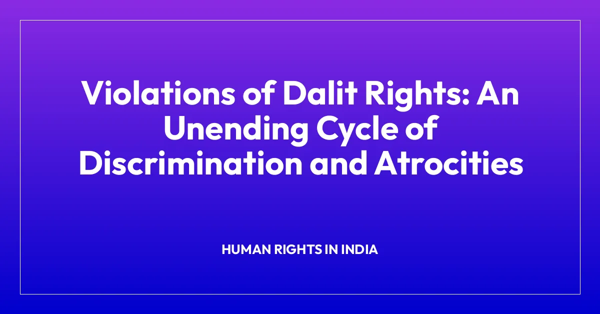 Violations of Dalit Rights: An Unending Cycle of Discrimination and Atrocities