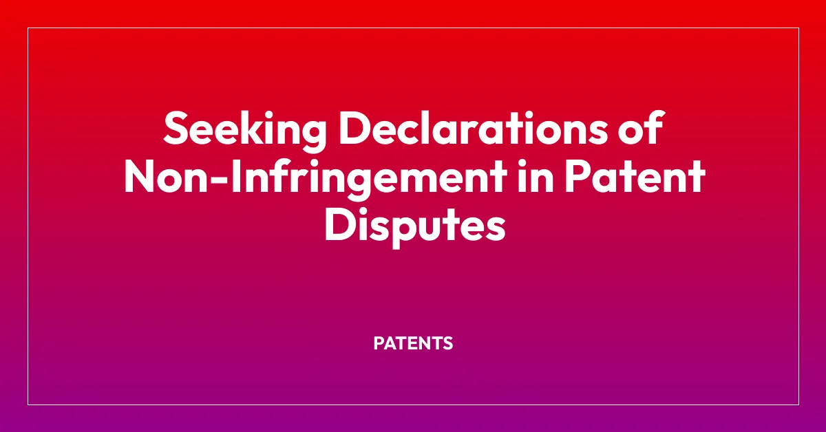 Seeking Declarations of Non-Infringement in Patent Disputes