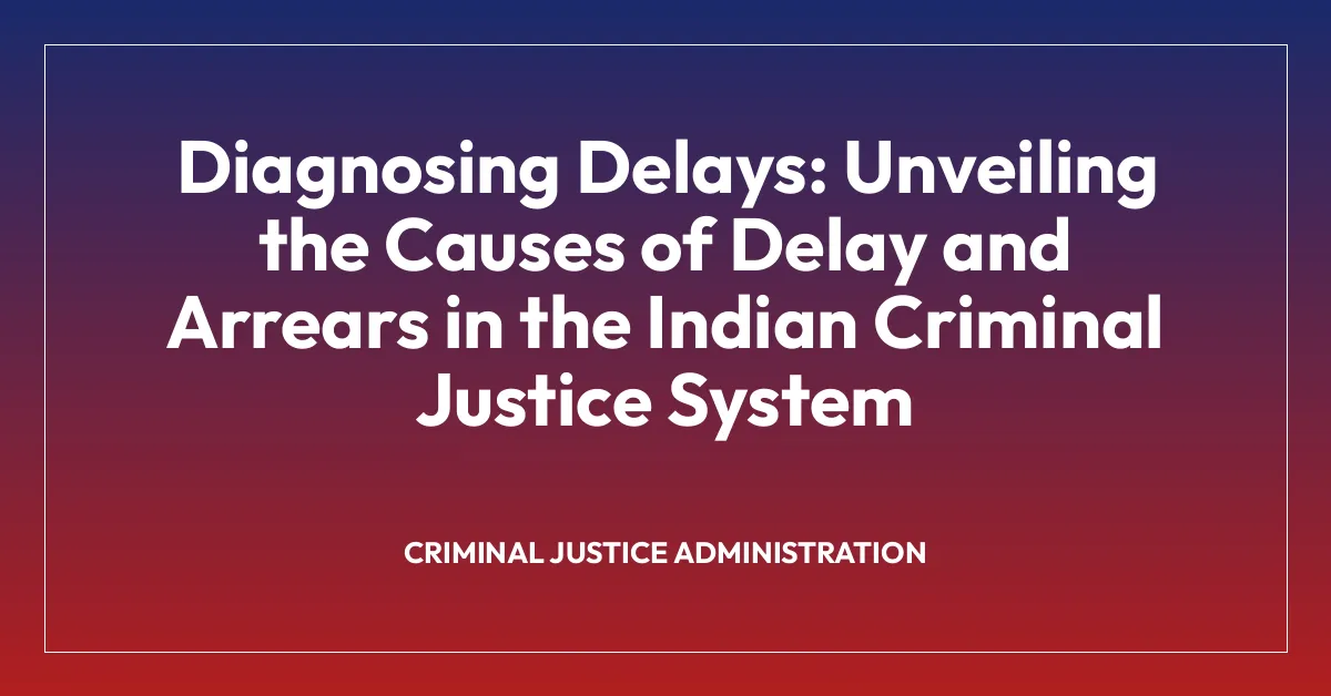 Diagnosing Delays: Unveiling the Causes of Delay and Arrears in the Indian Criminal Justice System