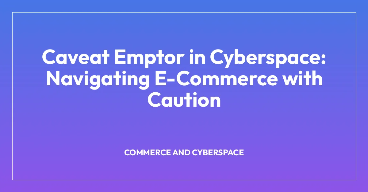 Caveat Emptor in Cyberspace: Navigating E-Commerce with Caution