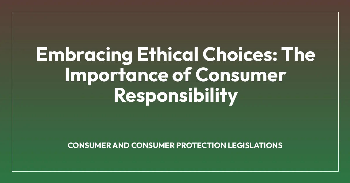 Embracing Ethical Choices: The Importance of Consumer Responsibility