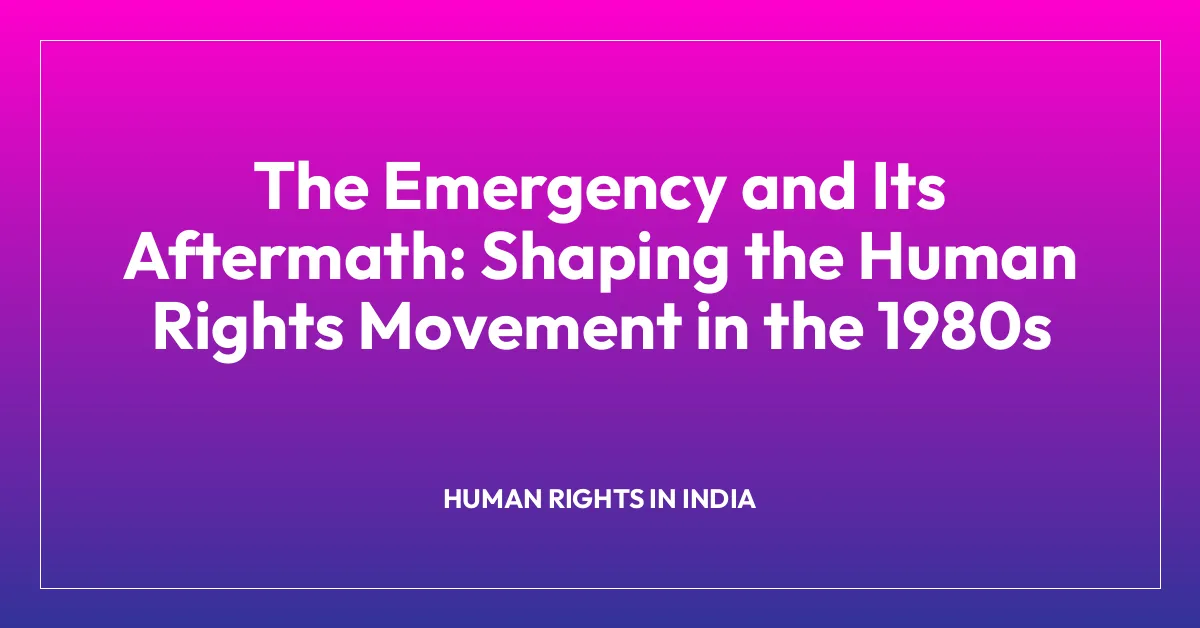 The Emergency and Its Aftermath: Shaping the Human Rights Movement in the 1980s