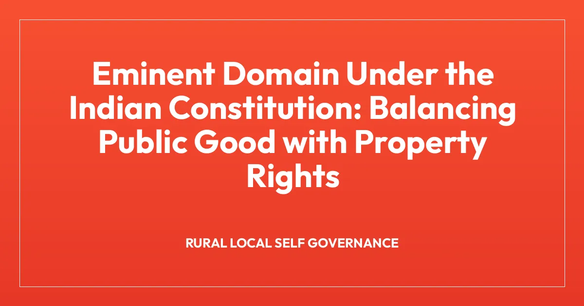 Eminent Domain Under the Indian Constitution: Balancing Public Good with Property Rights