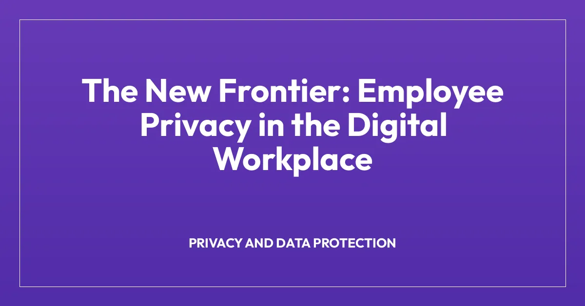 The New Frontier: Employee Privacy in the Digital Workplace