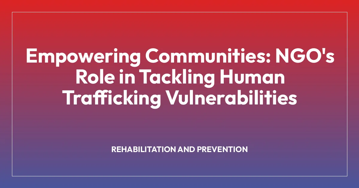 Empowering Communities: NGO’s Role in Tackling Human Trafficking Vulnerabilities