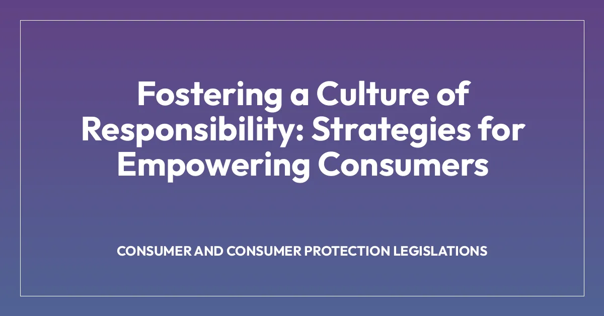 Fostering a Culture of Responsibility: Strategies for Empowering Consumers