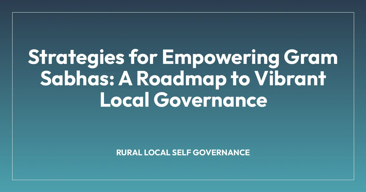 Strategies for Empowering Gram Sabhas: A Roadmap to Vibrant Local Governance