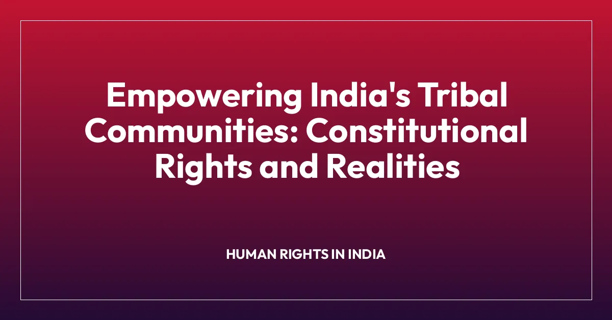Empowering India’s Tribal Communities: Constitutional Rights and Realities