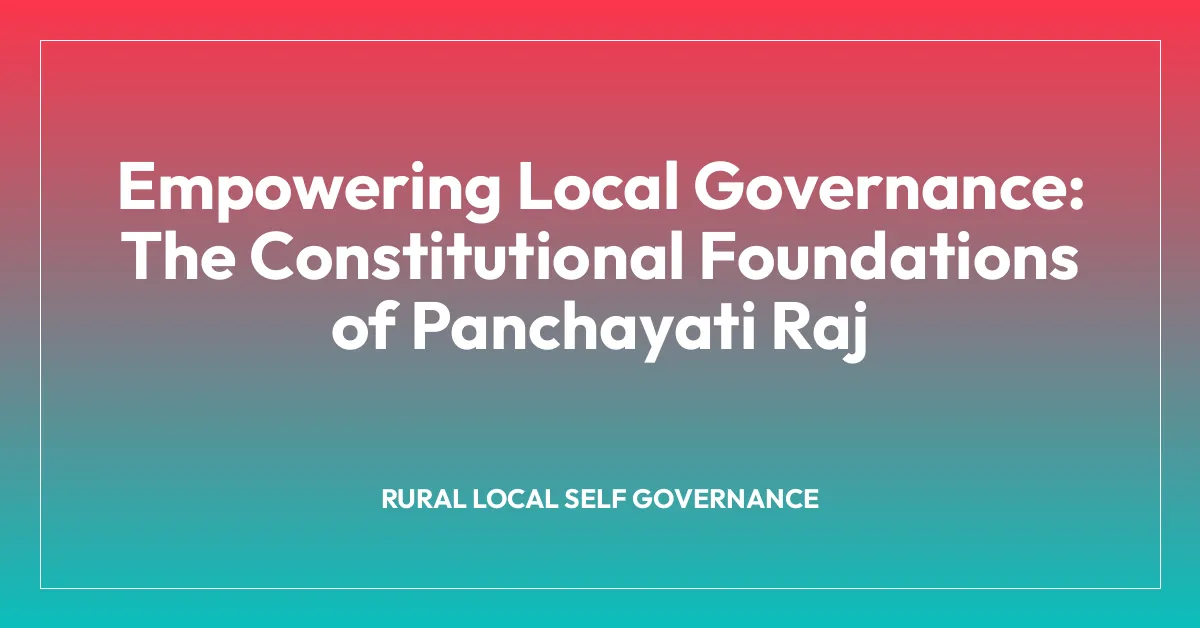 Empowering Local Governance: The Constitutional Foundations of Panchayati Raj