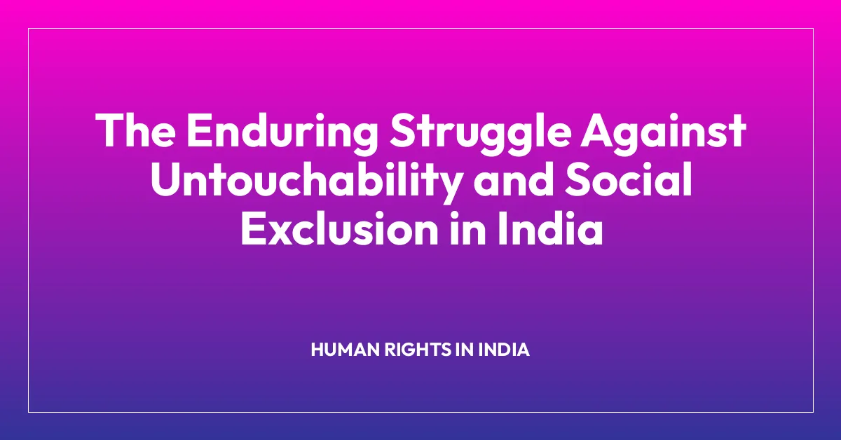 The Enduring Struggle Against Untouchability and Social Exclusion in India