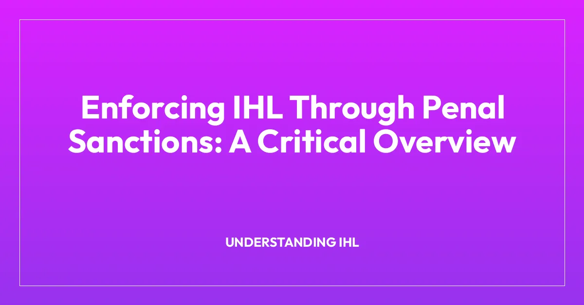 Enforcing IHL Through Penal Sanctions: A Critical Overview