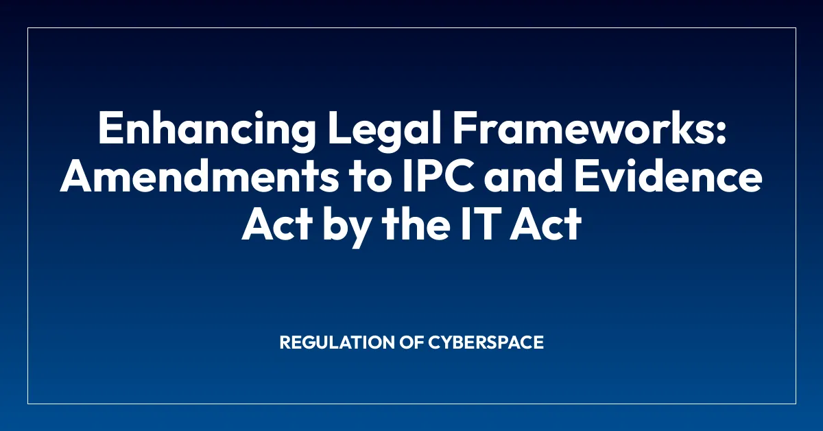 Enhancing Legal Frameworks: Amendments to IPC and Evidence Act by the IT Act