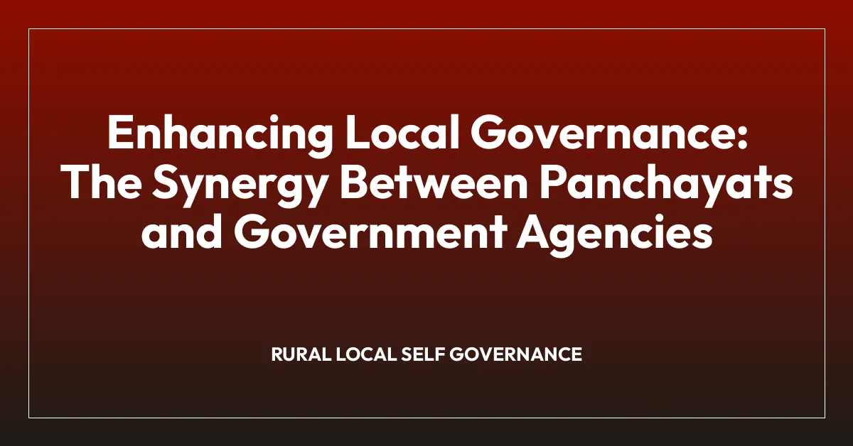 Enhancing Local Governance: The Synergy Between Panchayats and Government Agencies